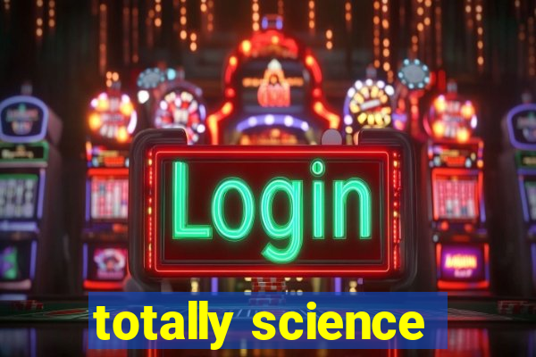 totally science